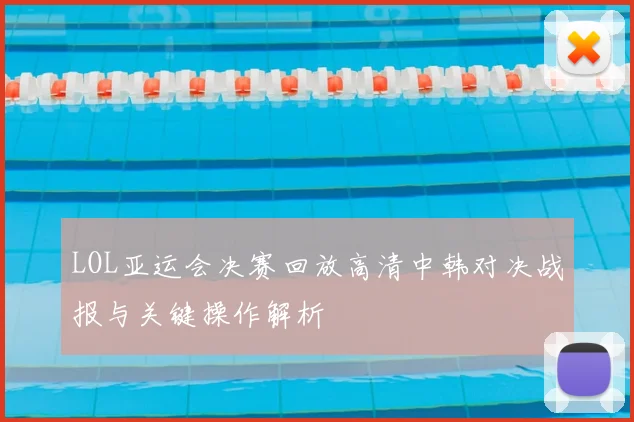 LOL亚运会决赛回放高清中韩对决战报与关键操作解析