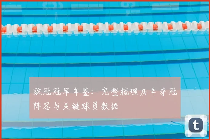 欧冠冠军年鉴：完整梳理历年夺冠阵容与关键球员数据