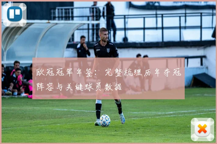 欧冠冠军年鉴：完整梳理历年夺冠阵容与关键球员数据