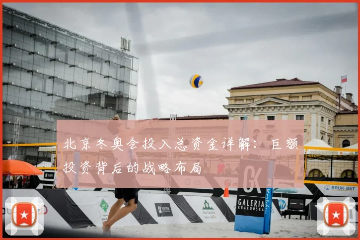 北京冬奥会投入总资金详解：巨额投资背后的战略布局