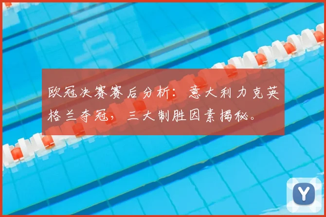 欧冠决赛赛后分析：意大利力克英格兰夺冠，三大制胜因素揭秘。