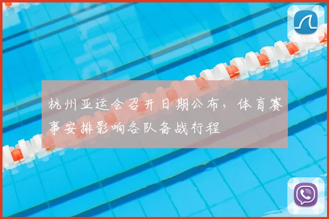杭州亚运会召开日期公布，体育赛事安排影响各队备战行程