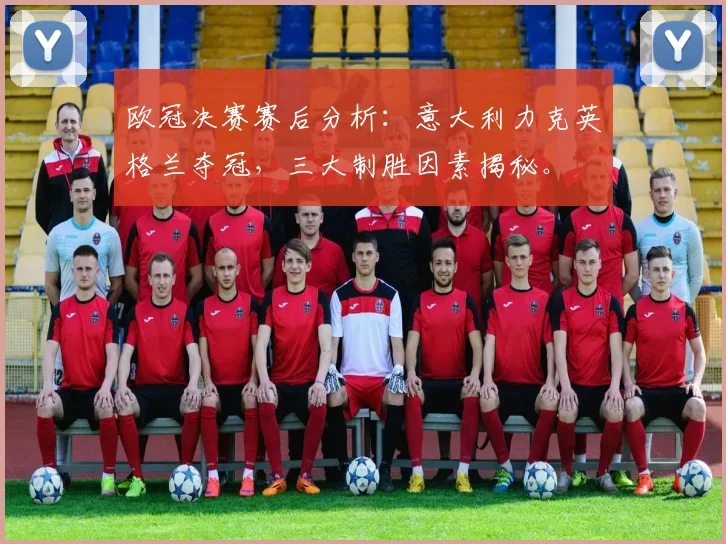 欧冠决赛赛后分析：意大利力克英格兰夺冠，三大制胜因素揭秘。