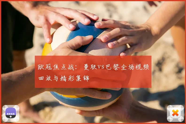 欧冠焦点战：曼联vs巴黎全场视频回放与精彩集锦