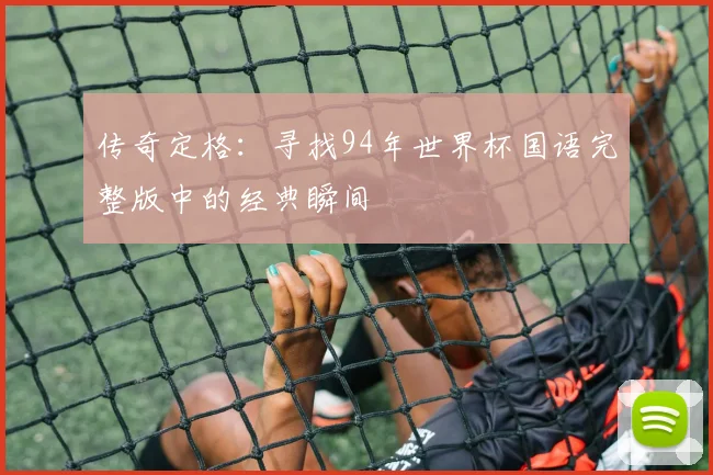 传奇定格：寻找94年世界杯国语完整版中的经典瞬间
