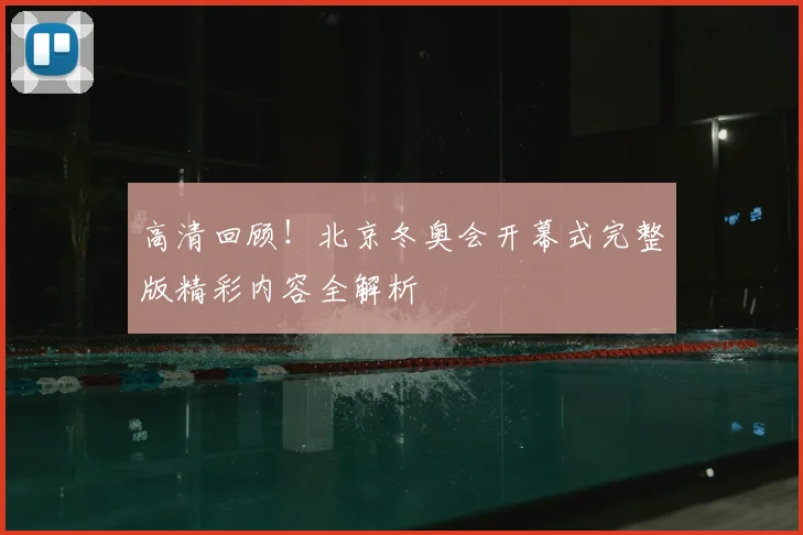高清回顾！北京冬奥会开幕式完整版精彩内容全解析